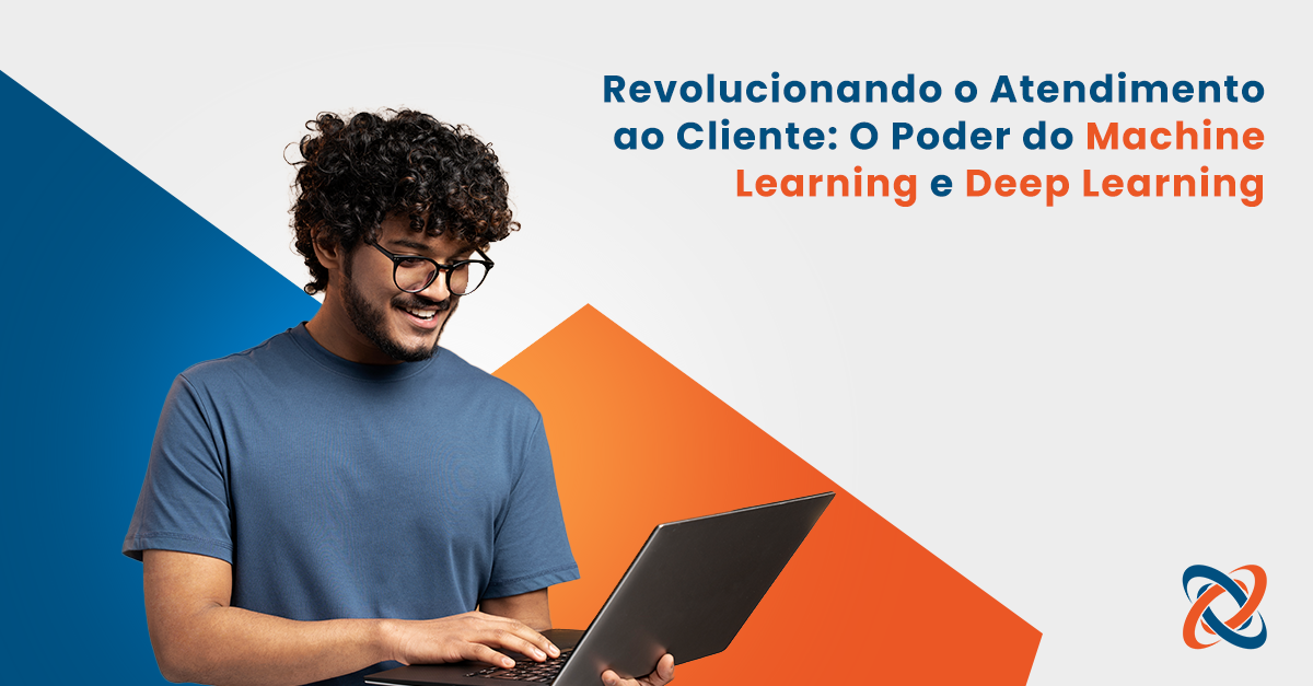 Revolucionando o Atendimento ao Cliente: O Poder do Machine Learning e Deep Learning 